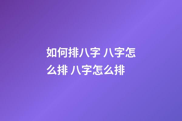 如何排八字 八字怎么排 八字怎么排-第1张-观点-玄机派